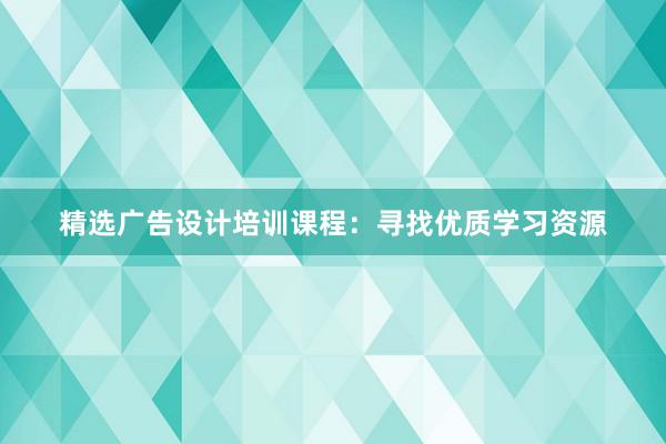 精选广告设计培训课程：寻找优质学习资源